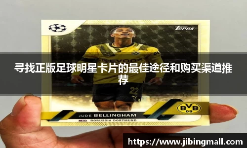 寻找正版足球明星卡片的最佳途径和购买渠道推荐