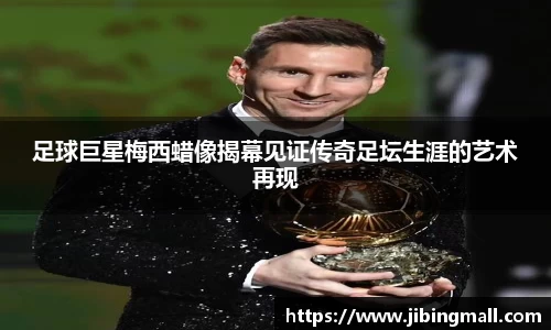 足球巨星梅西蜡像揭幕见证传奇足坛生涯的艺术再现