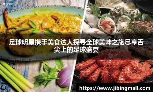 足球明星携手美食达人探寻全球美味之旅尽享舌尖上的足球盛宴