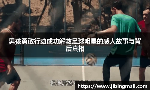 男孩勇敢行动成功解救足球明星的感人故事与背后真相