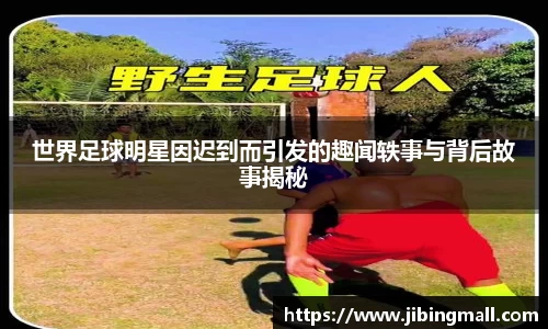 世界足球明星因迟到而引发的趣闻轶事与背后故事揭秘
